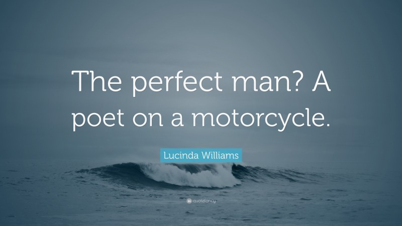 Lucinda Williams Quote: “The perfect man? A poet on a motorcycle.”