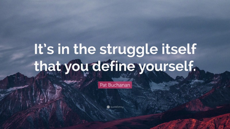 Pat Buchanan Quote: “It’s in the struggle itself that you define yourself.”