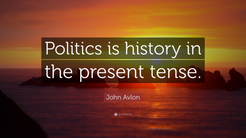 John Avlon Quote: “Politics is history in the present tense.”
