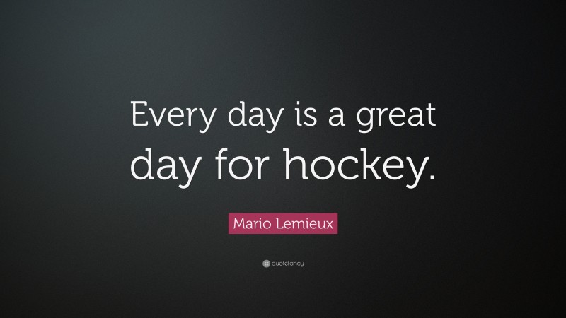 Mario Lemieux Quote: “Every day is a great day for hockey.”