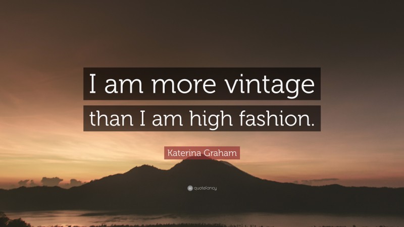Katerina Graham Quote: “I am more vintage than I am high fashion.”