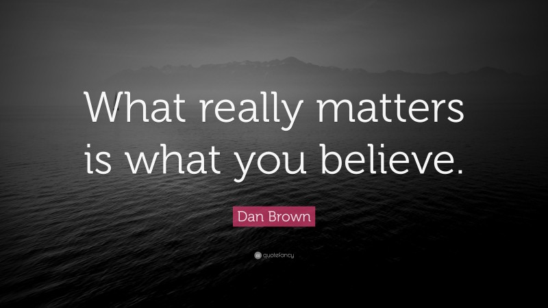 Dan Brown Quote: “What really matters is what you believe.”