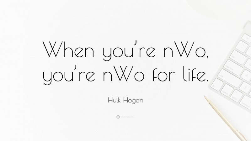 Hulk Hogan Quote: “When you’re nWo, you’re nWo for life.”