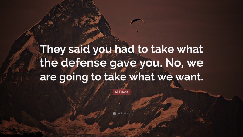 Al Davis Quote: “They said you had to take what the defense gave you. No, we are going to take what we want.”