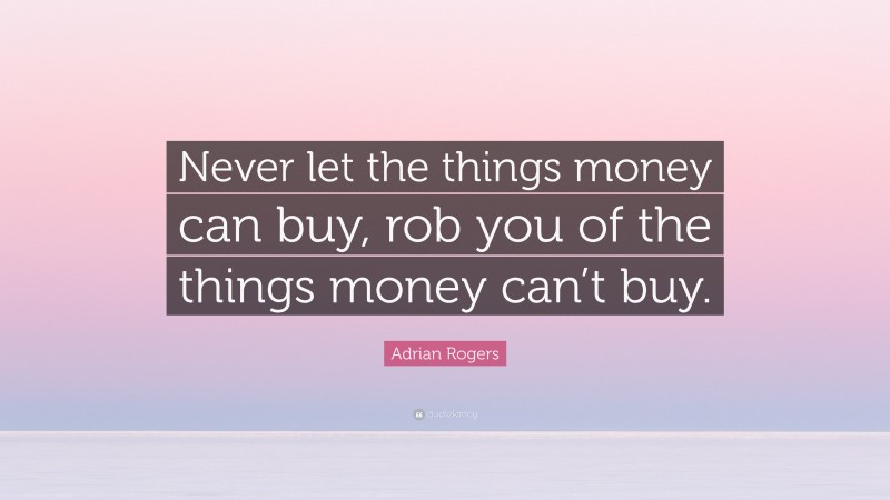 Adrian Rogers Quote: “Never let the things money can buy, rob you of the things money can’t buy.”