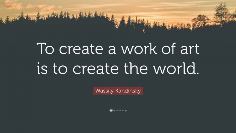 Wassily Kandinsky Quote: “To create a work of art is to create the world.”