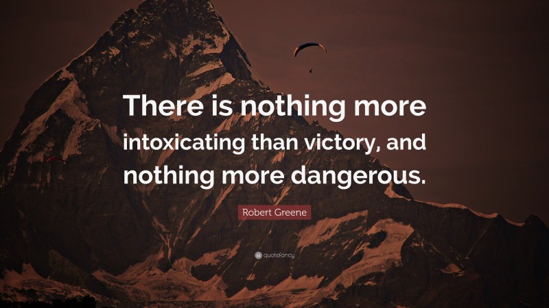 Robert Greene Quote: “There is nothing more intoxicating than victory, and nothing more dangerous.”