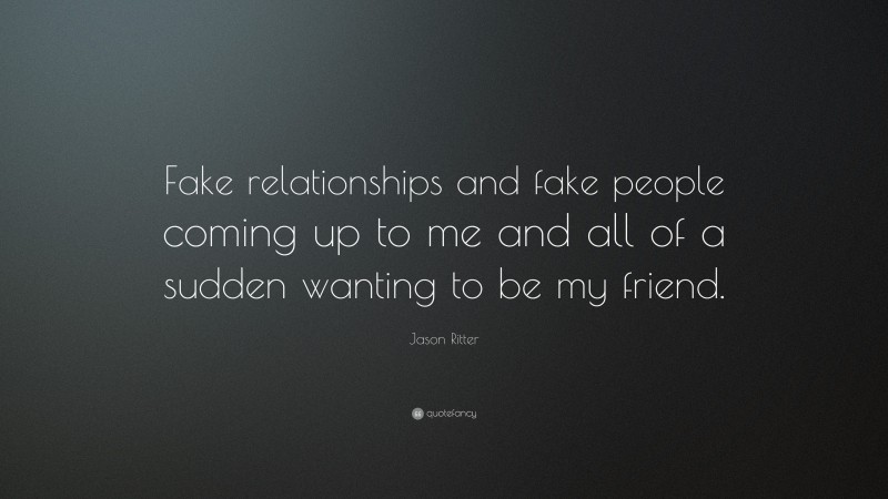 Jason Ritter Quote: “Fake relationships and fake people coming up to me and all of a sudden wanting to be my friend.”
