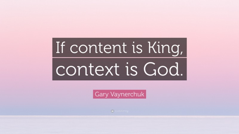 Gary Vaynerchuk Quote: “If content is King, context is God.”