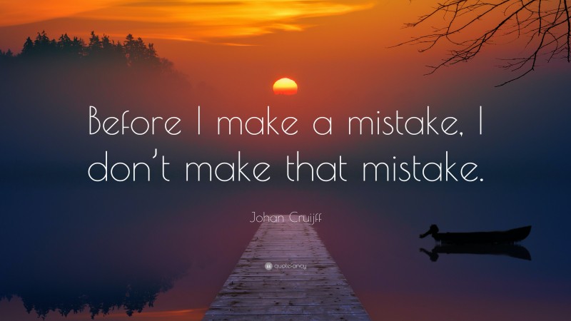 Johan Cruijff Quote: “Before I make a mistake, I don’t make that mistake.”