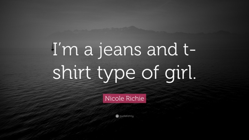 Nicole Richie Quote: “I’m a jeans and t-shirt type of girl.”