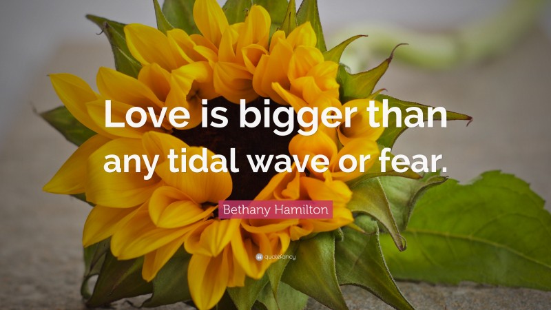 Bethany Hamilton Quote: “Love is bigger than any tidal wave or fear.”