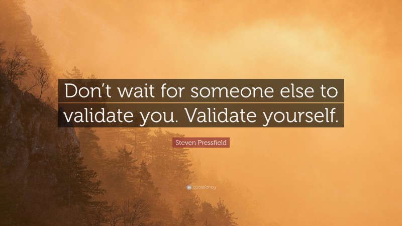 Steven Pressfield Quote: “Don’t wait for someone else to validate you. Validate yourself.”