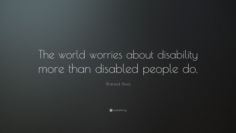 Warwick Davis Quote: “The world worries about disability more than disabled people do.”