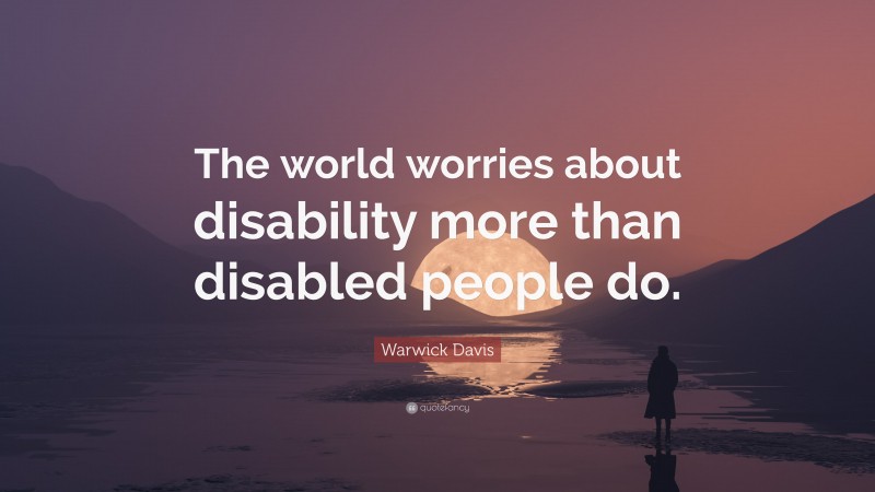 Warwick Davis Quote: “The world worries about disability more than disabled people do.”