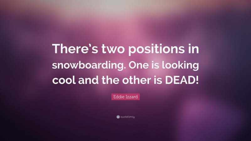 Eddie Izzard Quote: “There’s two positions in snowboarding. One is looking cool and the other is DEAD!”