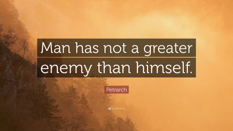 Petrarch Quote: “Man has not a greater enemy than himself.”