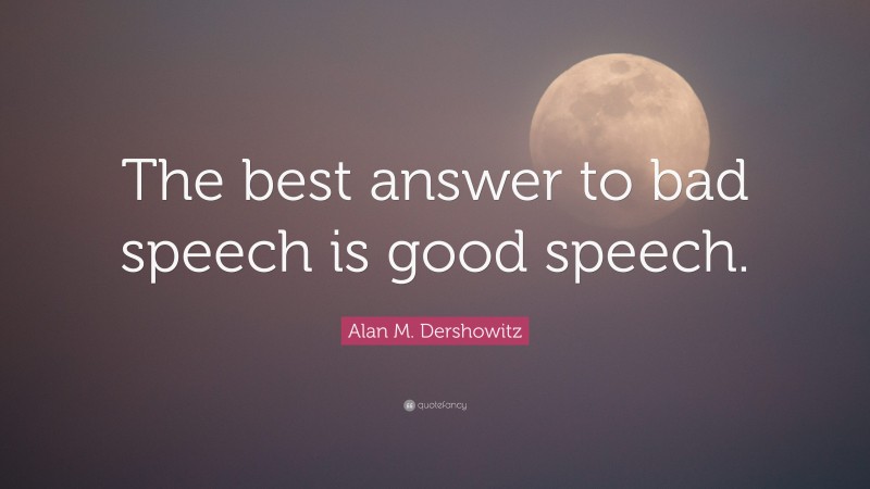 Alan M. Dershowitz Quote: “The best answer to bad speech is good speech.”