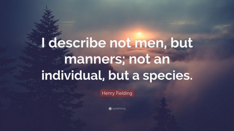 Henry Fielding Quote: “I describe not men, but manners; not an individual, but a species.”