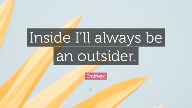 Eminem Quote: “Inside I’ll always be an outsider.”