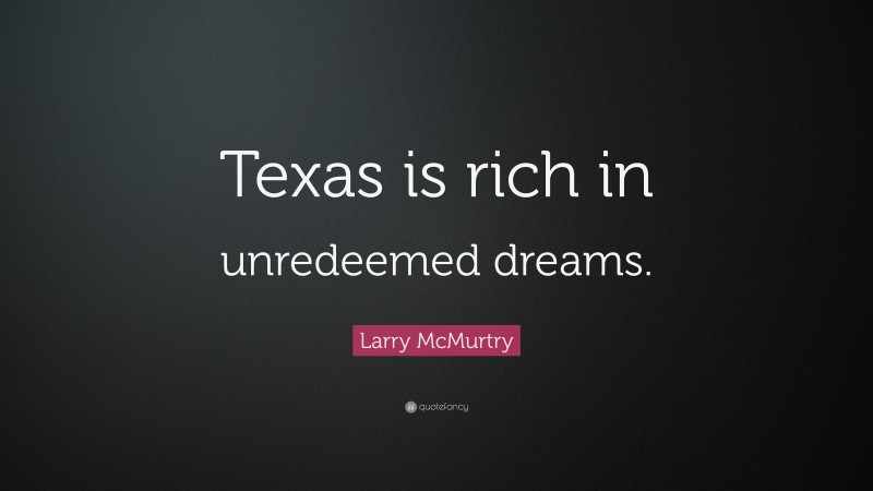 Larry McMurtry Quote: “Texas is rich in unredeemed dreams.”