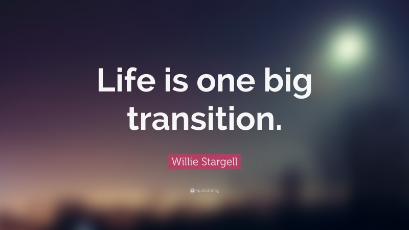 Willie Stargell Quote: “Life is one big transition.”
