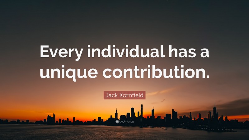 Jack Kornfield Quote: “Every individual has a unique contribution.”