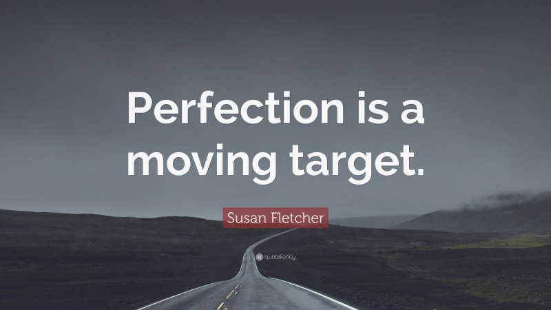 Susan Fletcher Quote: “Perfection is a moving target.”