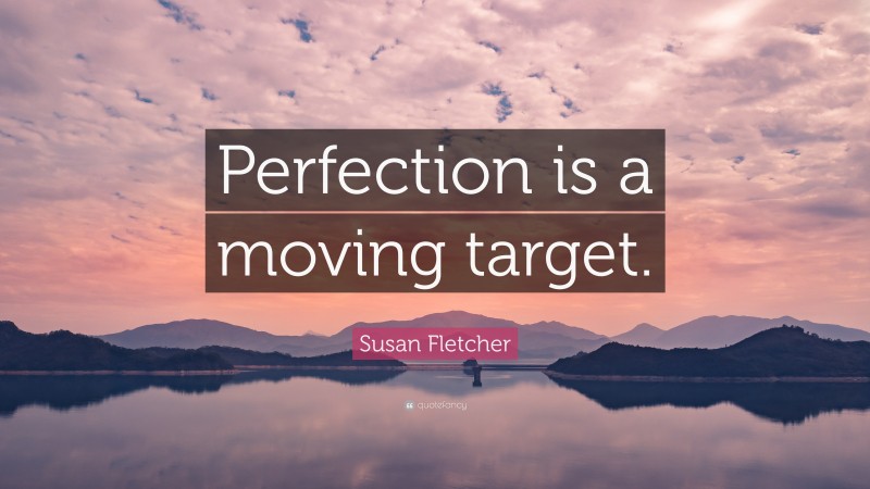 Susan Fletcher Quote: “Perfection is a moving target.”