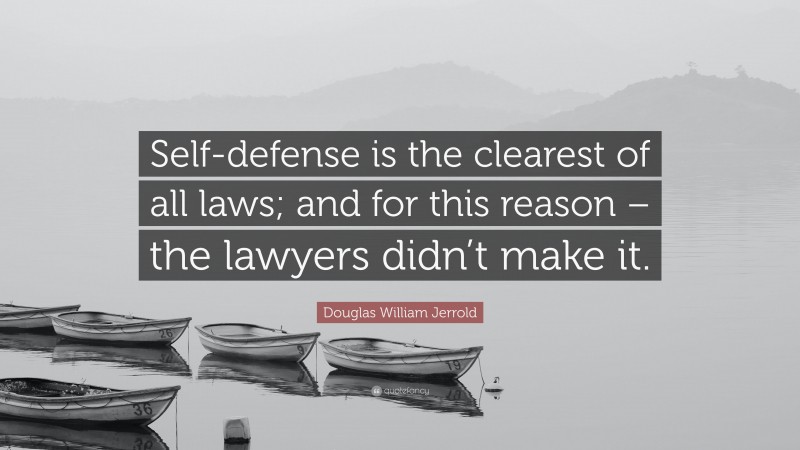 Douglas William Jerrold Quote: “Self-defense is the clearest of all laws; and for this reason – the lawyers didn’t make it.”