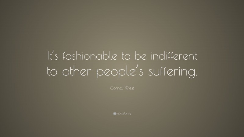 Cornel West Quote: “It’s fashionable to be indifferent to other people’s suffering.”
