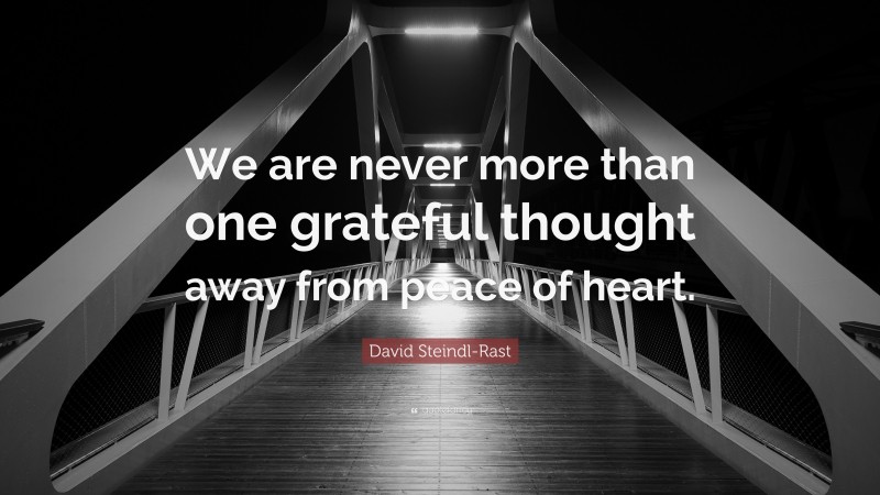 David Steindl-Rast Quote: “We are never more than one grateful thought away from peace of heart.”