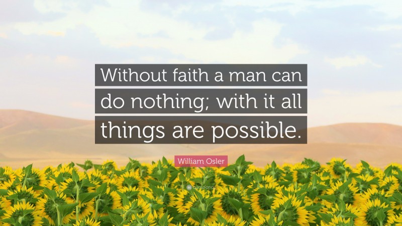 William Osler Quote: “Without faith a man can do nothing; with it all things are possible.”