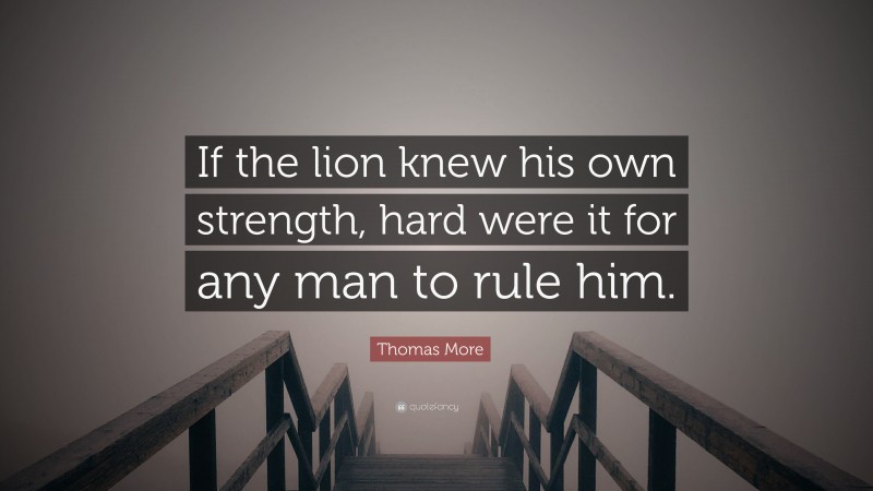 Thomas More Quote: “If the lion knew his own strength, hard were it for any man to rule him.”