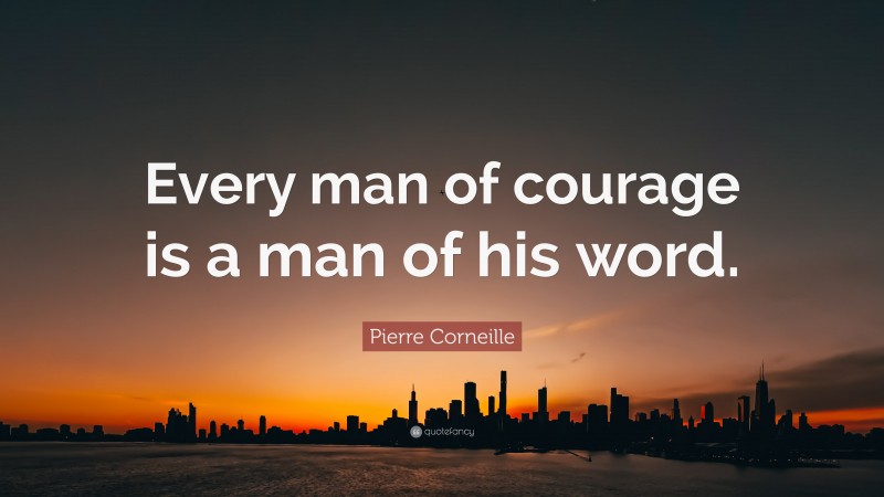 Pierre Corneille Quote: “Every man of courage is a man of his word.”