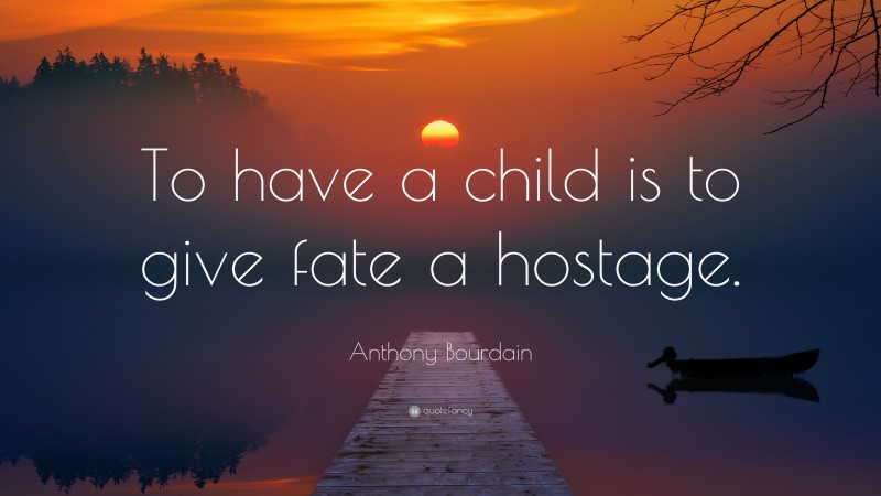 Anthony Bourdain Quote: “To have a child is to give fate a hostage.”