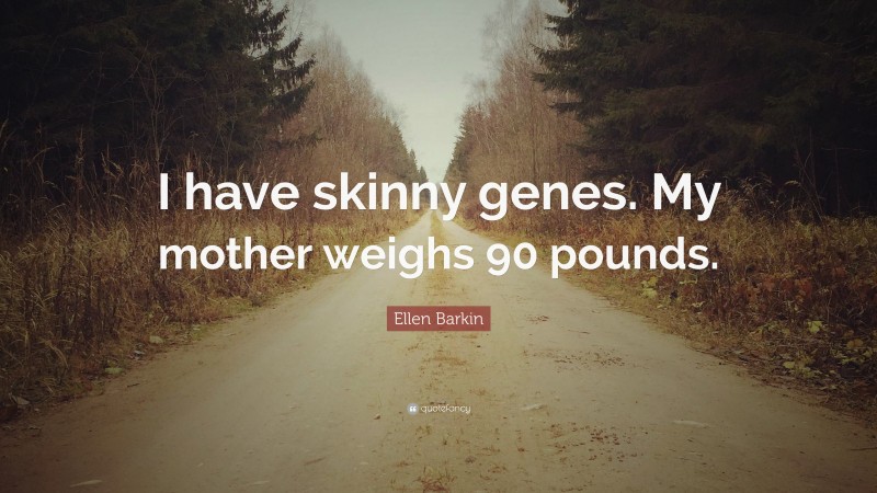 Ellen Barkin Quote: “I have skinny genes. My mother weighs 90 pounds.”