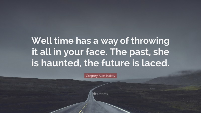 Gregory Alan Isakov Quote: “Well time has a way of throwing it all in your face. The past, she is haunted, the future is laced.”