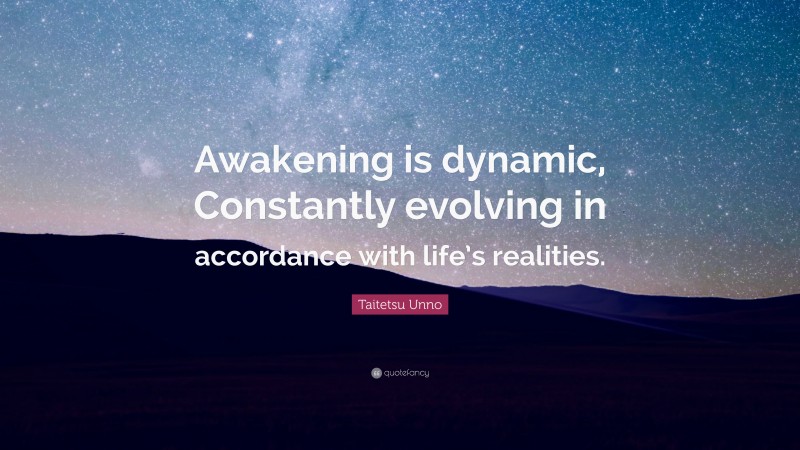 Taitetsu Unno Quote: “Awakening is dynamic, Constantly evolving in accordance with life’s realities.”