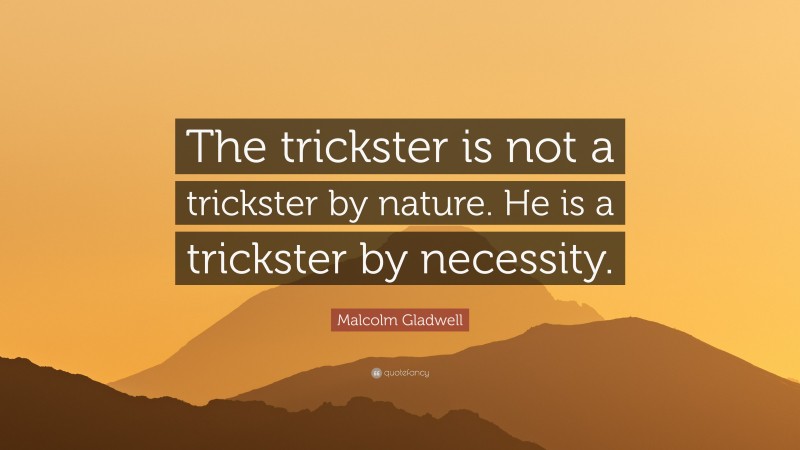 Malcolm Gladwell Quote: “The trickster is not a trickster by nature. He is a trickster by necessity.”