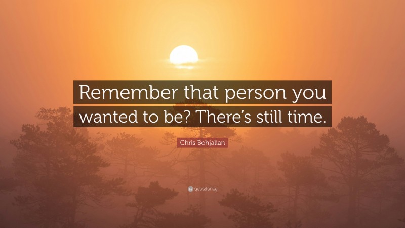 Chris Bohjalian Quote: “Remember that person you wanted to be? There’s still time.”