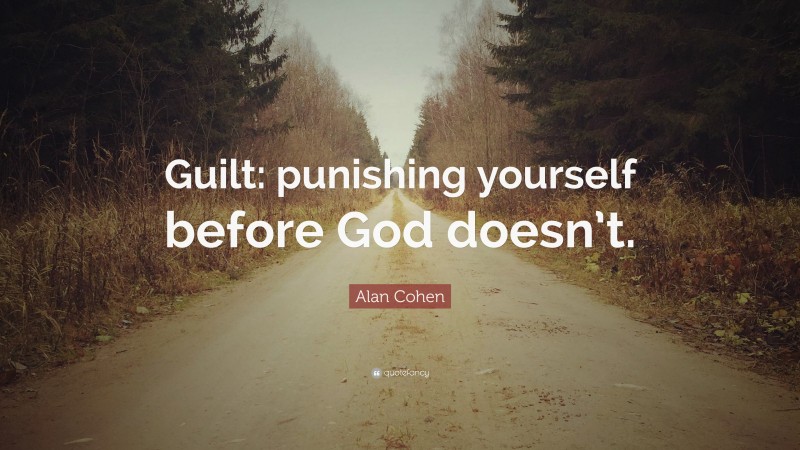 Alan Cohen Quote: “Guilt: punishing yourself before God doesn’t.”