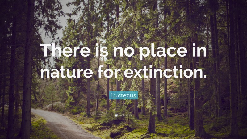 Lucretius Quote: “There is no place in nature for extinction.”