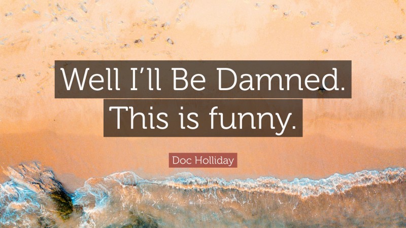 Doc Holliday Quote: “Well I’ll Be Damned. This is funny.”