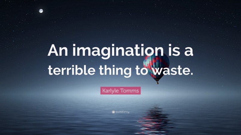 Karlyle Tomms Quote: “An imagination is a terrible thing to waste.”