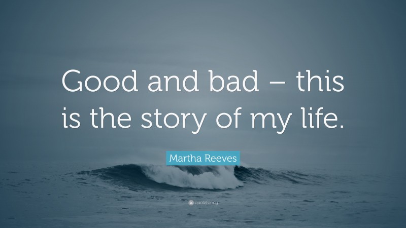 Martha Reeves Quote: “Good and bad – this is the story of my life.”