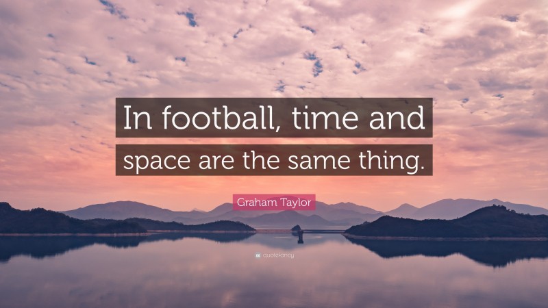 Graham Taylor Quote: “In football, time and space are the same thing.”