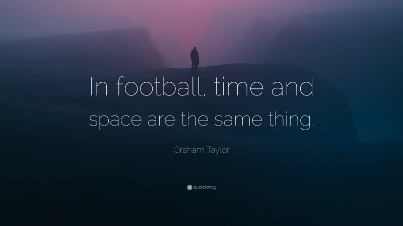 Graham Taylor Quote: “In football, time and space are the same thing.”