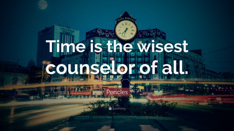 Pericles Quote: “Time is the wisest counselor of all.”