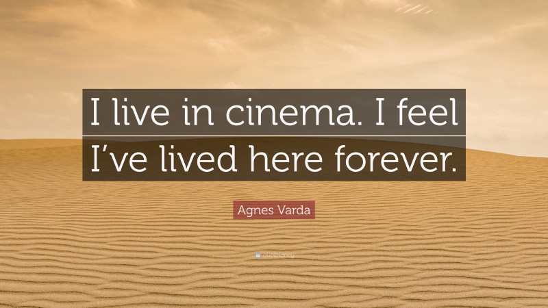 Agnes Varda Quote: “I live in cinema. I feel I’ve lived here forever.”